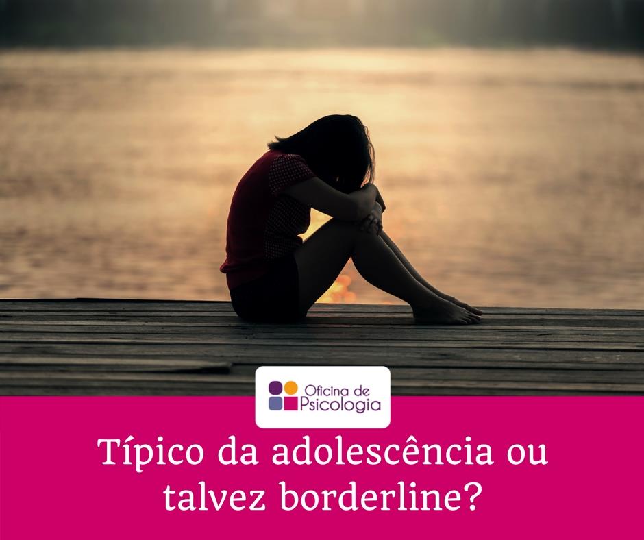 Típico da adolescência ou borderline?