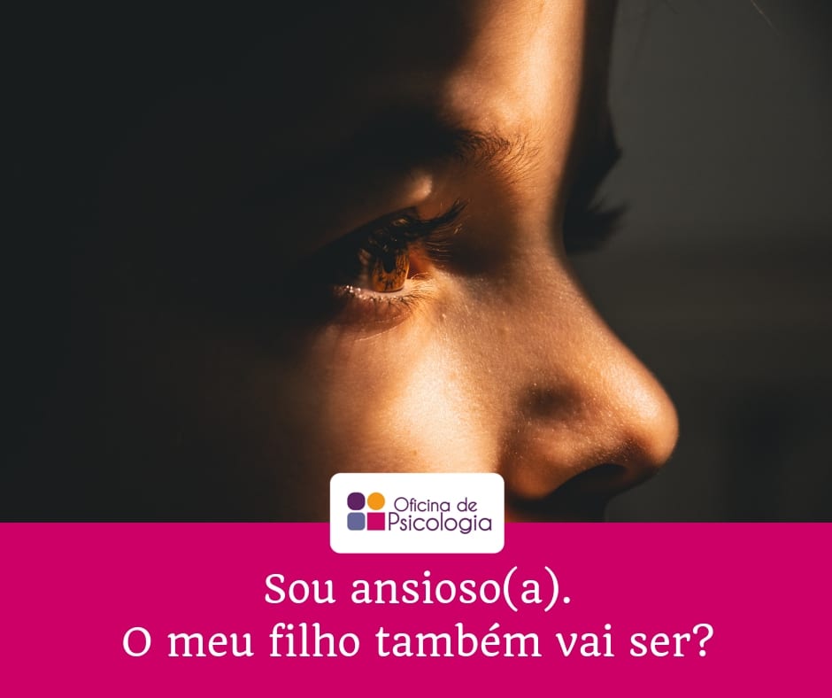 Sou ansioso(a). O meu filho também vai ser?